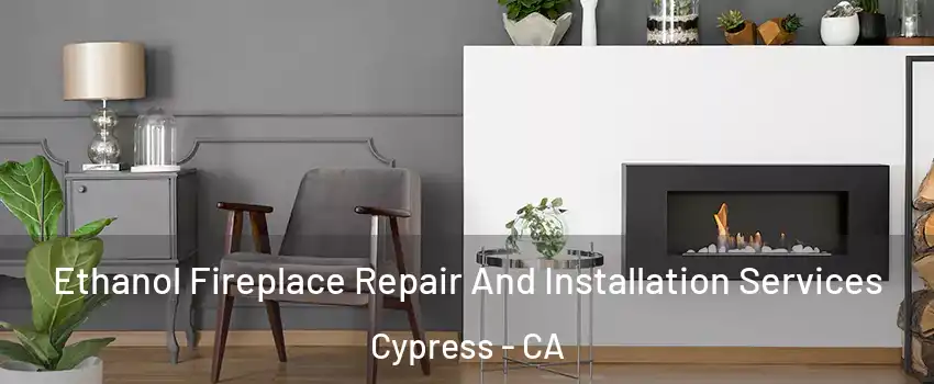  Ethanol Fireplace Repair And Installation Services Cypress - CA