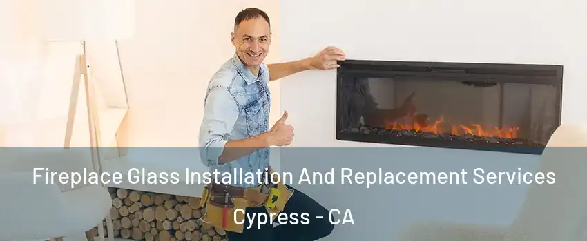  Fireplace Glass Installation And Replacement Services Cypress - CA
