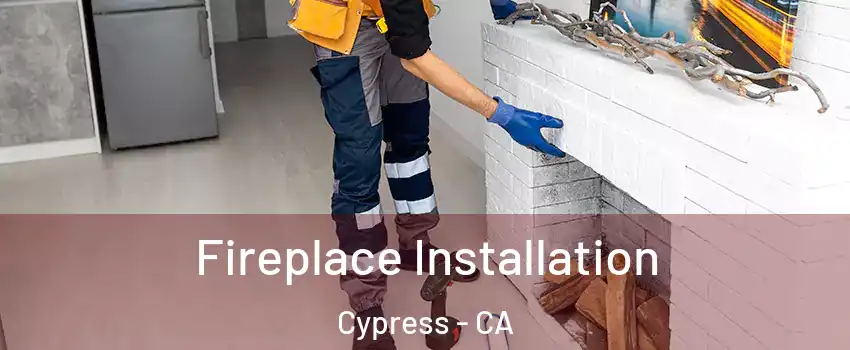  Fireplace Installation Cypress - CA