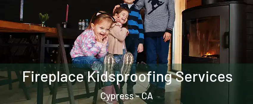  Fireplace Kidsproofing Services Cypress - CA
