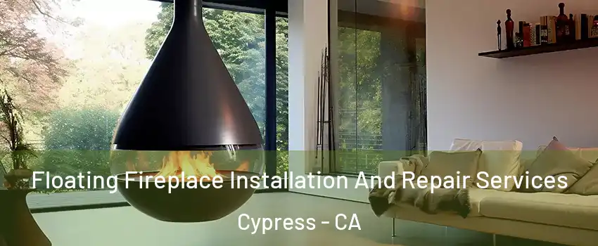 Floating Fireplace Installation And Repair Services Cypress - CA