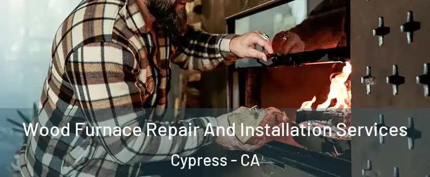  Wood Furnace Repair And Installation Services Cypress - CA